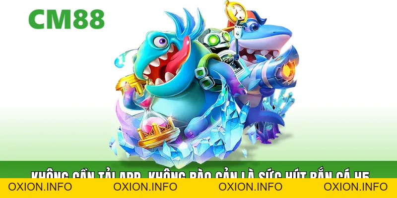 Bắn Cá H5 – Săn Cá Không Cần Tải App, Chơi Cực Mượt Mà - OXION.INFO