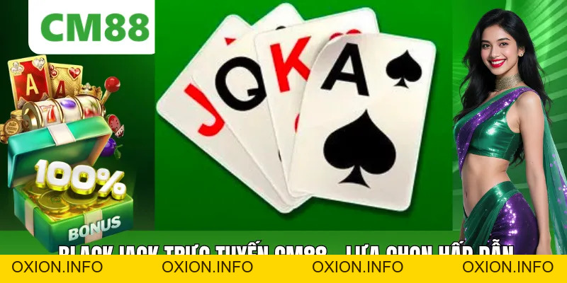 Blackjack Trực Tuyến CM88 - Lựa Chọn Hấp Dẫn Hàng Đầu - OXION.INFO
