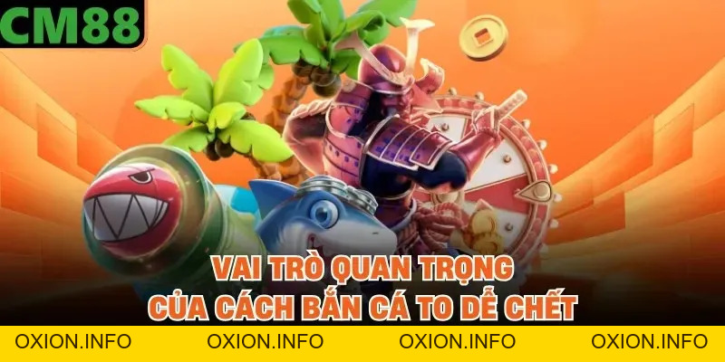Cách Bắn Cá To Dễ Chết Tại CM88 Giúp Tăng Tỷ Lệ Săn Thưởng - OXION.INFO
