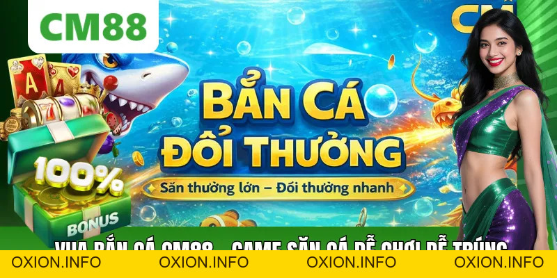 Bắn Cá Đổi Thưởng CM88 – Săn Cá Dễ Thắng, Thưởng Lớn 2026 - OXION.INFO