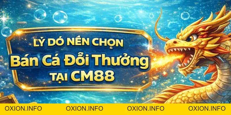Bắn Cá Đổi Thưởng CM88 – Săn Cá Dễ Thắng, Thưởng Lớn 2026 - OXION.INFO