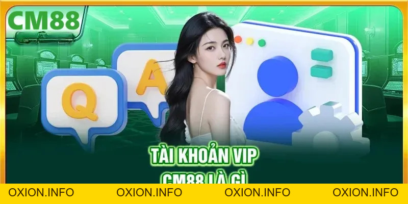 Tài Khoản VIP CM88 - Đặc Quyền Dành Cho Thành Viên Đẳng Cấp - OXION.INFO