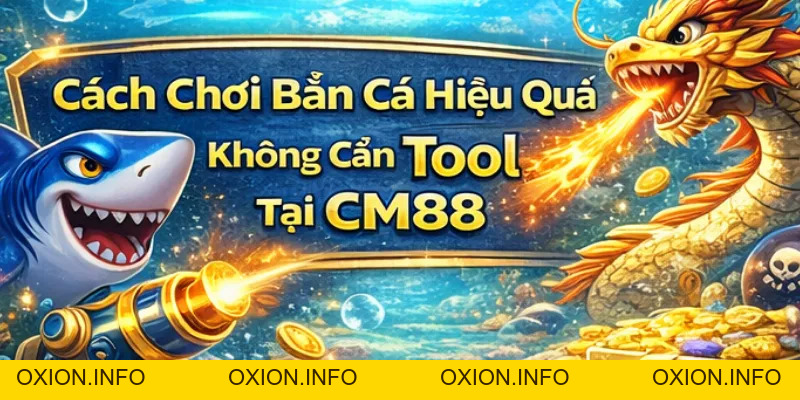 Tool Hack Bắn Cá CM88 – Sự Thật Về Nó Và Cách Chơi Hiệu Quả - OXION.INFO